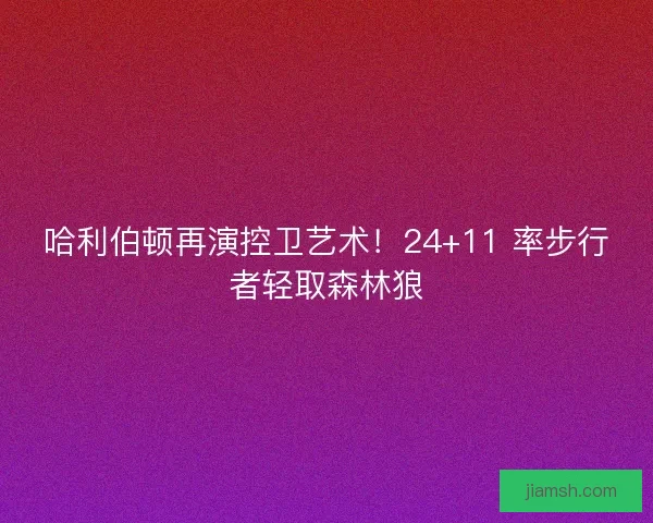 哈利伯顿再演控卫艺术！24+11 率步行者轻取森林狼
