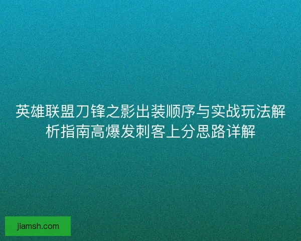 英雄联盟刀锋之影出装顺序与实战玩法解析指南高爆发刺客上分思路详解