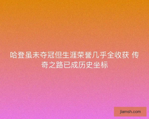 哈登虽未夺冠但生涯荣誉几乎全收获 传奇之路已成历史坐标 哈登虽未夺冠但生涯荣誉几乎全收获 传奇之路已成历史坐标