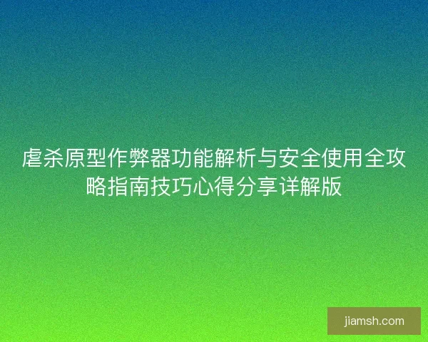 虐杀原型作弊器功能解析与安全使用全攻略指南技巧心得分享详解版