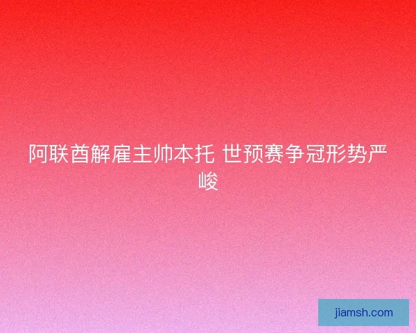 阿联酋解雇主帅本托 世预赛争冠形势严峻