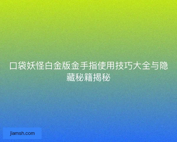 口袋妖怪白金版金手指使用技巧大全与隐藏秘籍揭秘 口袋妖怪白金版金手指使用技巧大全与隐藏秘籍揭秘