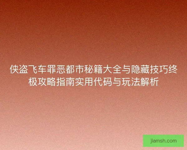侠盗飞车罪恶都市秘籍大全与隐藏技巧终极攻略指南实用代码与玩法解析