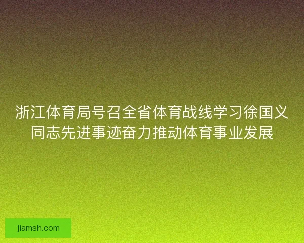 浙江体育局号召全省体育战线学习徐国义同志先进事迹奋力推动体育事业发展 浙江体育局号召全省体育战线学习徐国义同志先进事迹奋力推动体育事业发展