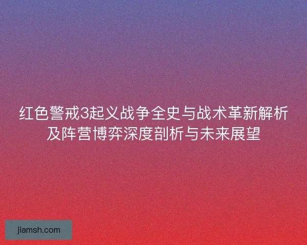 红色警戒3起义战争全史与战术革新解析及阵营博弈深度剖析与未来展望 红色警戒3起义战争全史与战术革新解析及阵营博弈深度剖析与未来展望