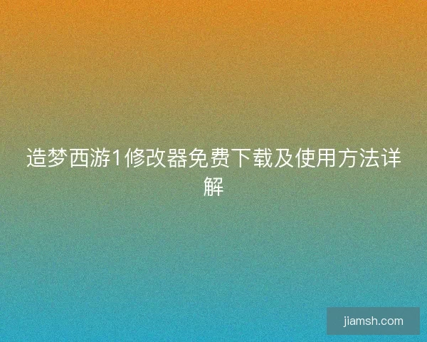 造梦西游1修改器免费下载及使用方法详解 造梦西游1修改器免费下载及使用方法详解