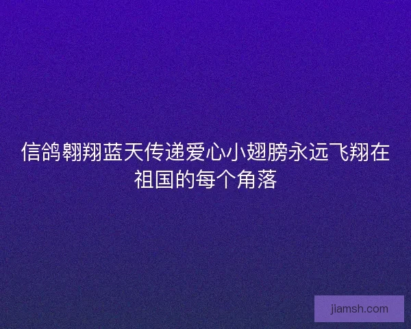 信鸽翱翔蓝天传递爱心小翅膀永远飞翔在祖国的每个角落 信鸽翱翔蓝天传递爱心小翅膀永远飞翔在祖国的每个角落